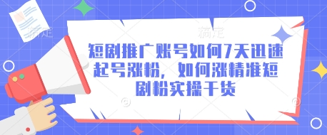 短剧推广账号如何7天迅速起号涨粉，如何涨精准短剧粉实操干货-轻创终点站