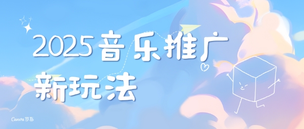 2025新版音乐推广赛道最新玩法，打造出自己的账号风格-轻创终点站