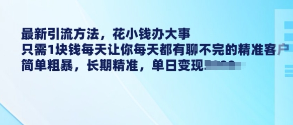 最新引流方法，花小钱办大事，只需1块钱每天让你每天都有聊不完的精准客户 简单粗暴，长期精准-轻创终点站