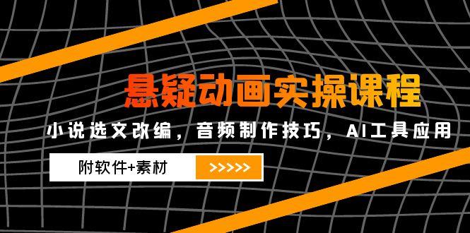 悬疑动画实操课程，小说选文改编，音频制作技巧，AI工具应用(附软件+素材-轻创终点站