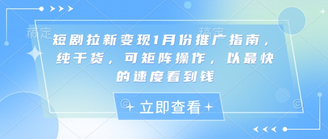 短剧拉新变现1月份推广指南，纯干货，可矩阵操作，以最快的速度看到钱-轻创终点站