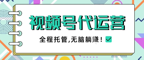 视频号代运营，团队托管计划，简单操作不限时间地点，一部手机单月轻松变现5k【揭秘】-轻创终点站