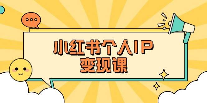 小红书个人变现课：精准人设定位+爆款选题拆解，教你打造百万流量账号秘籍-轻创终点站