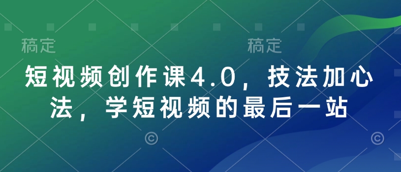 短视频创作课4.0，技法加心法，学短视频的最后一站-轻创终点站