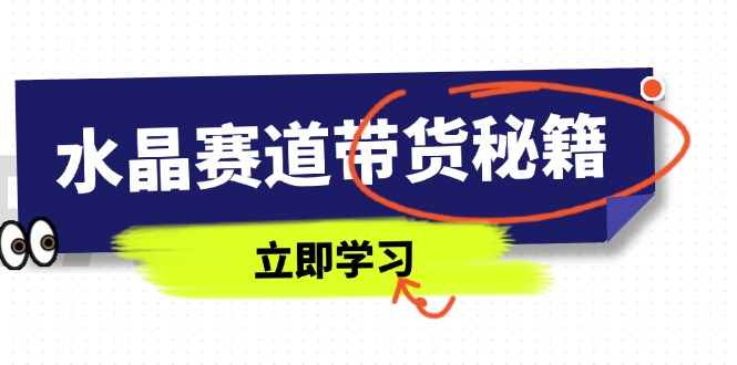 水晶赛道带货秘籍，国学结合、短视频起号、拍摄技巧、直播话术等内容-轻创终点站