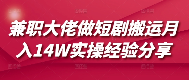 兼职大佬做短剧搬运月入14W实操经验分享-轻创终点站