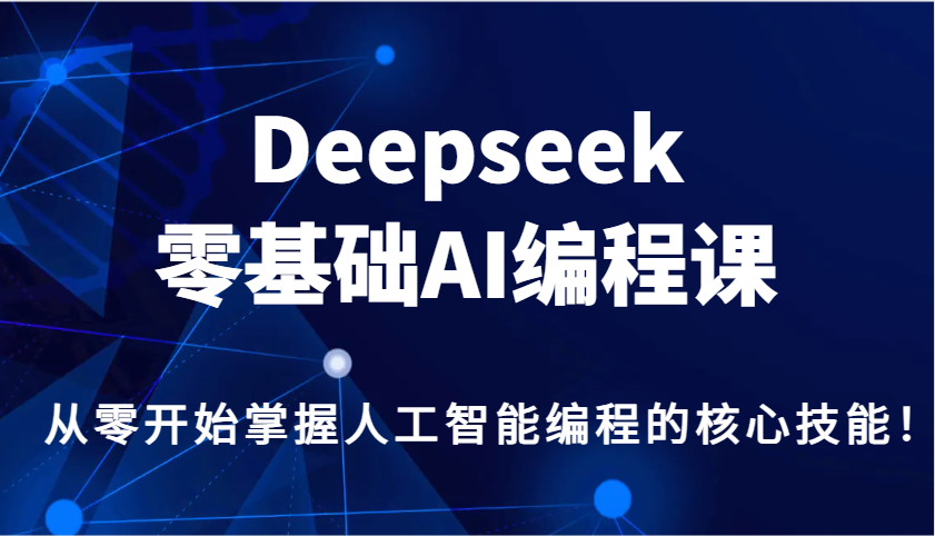 Deepseek零基础AI编程课，从零开始掌握人工智能编程的核心技能！-轻创终点站