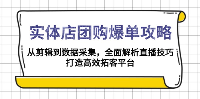 实体店-团购爆单攻略：从剪辑到数据采集，全面解析直播技巧，打造高效…-轻创终点站