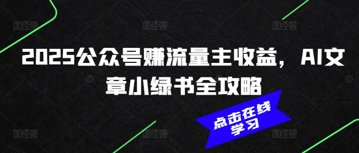 2025公众号赚流量主收益，AI文章小绿书全攻略-轻创终点站