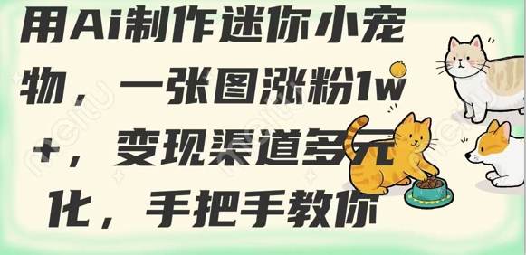 用AI制作迷你小宠物，一张图涨粉1w+，变现渠道多元化，手把手教你-轻创终点站