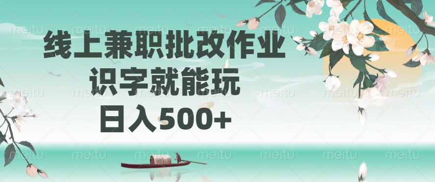 线上兼职批改作业，识字就能玩，日入500+-轻创终点站