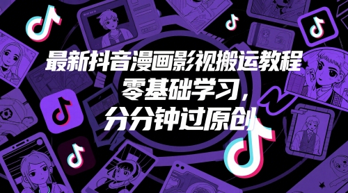 最新抖音漫画影视搬运教程，零基础学习，分分钟过原创-轻创终点站