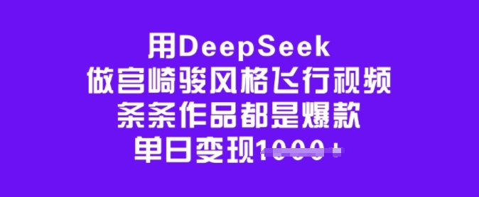 用DeepSeek做宫崎骏风格飞行视频，条条作品都是爆款，单日变现多张-轻创终点站