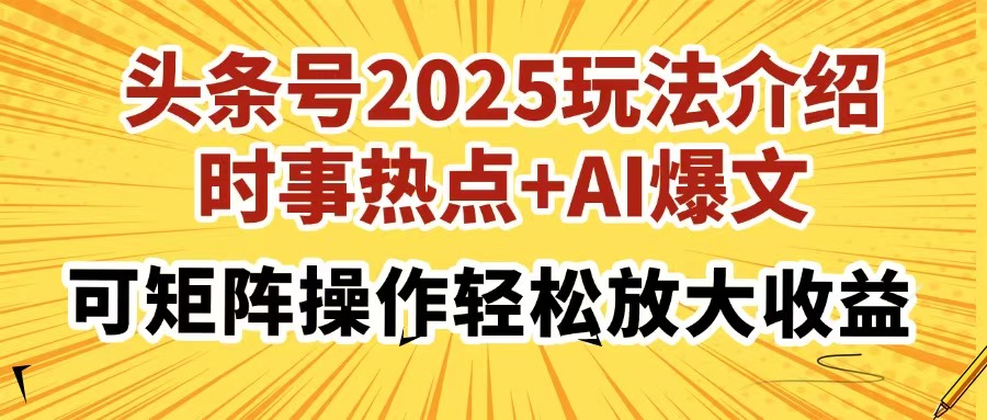 头条号2025玩法介绍，时事热点+AI爆文，可矩阵操作轻松放大收益-轻创终点站