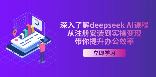 深入了解deepseek AI课程，从注册安装到实操变现，带你提升办公效率-轻创终点站