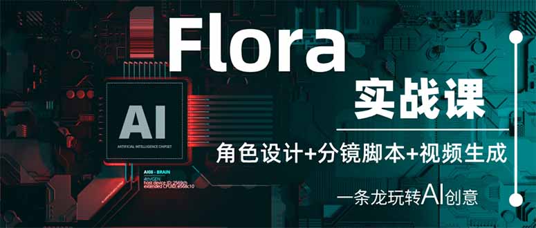 Flora实战课：角色设计+分镜脚本+视频生成，一条龙玩转AI创意-轻创终点站