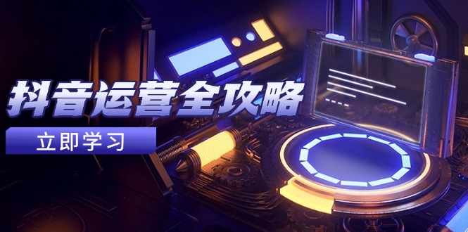 抖音运营全攻略，账号包装养号技巧，情感增粉视频搬运，实现快速变现-轻创终点站