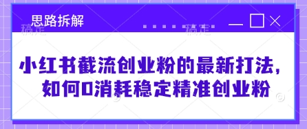 小红书截流创业粉的最新打法，如何0消耗稳定精准创业粉【思路拆解】-轻创终点站