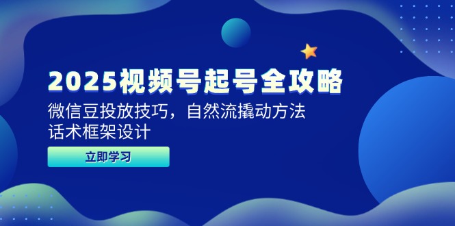 2025视频号起号全攻略，微信豆投放技巧，自然流撬动方法，话术框架设计-轻创终点站