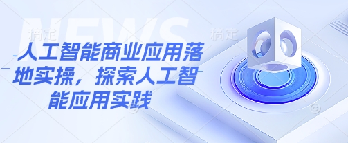 人工智能商业应用落地实操，探索人工智能应用实践-轻创终点站