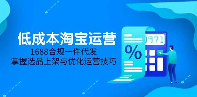 低成本淘宝运营-5月更新，1688合规一件代发，掌握选品上架与优化运营技巧-轻创终点站