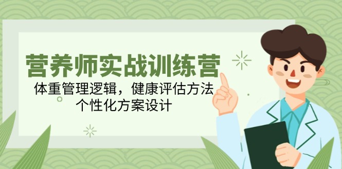 营养师实战训练营，体重管理逻辑，健康评估方法，个性化方案设计-轻创终点站