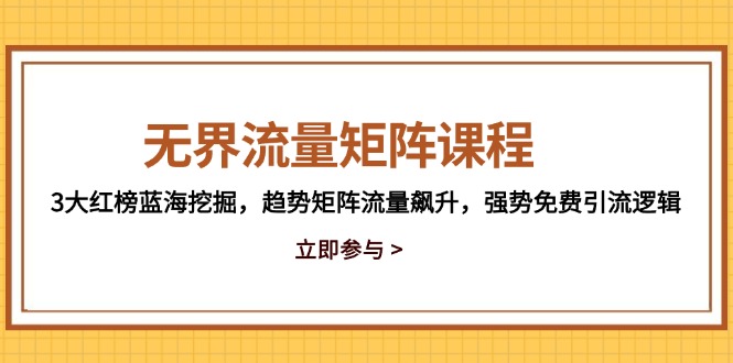 无界流量矩阵课程，3大红榜蓝海挖掘，趋势矩阵流量飙升，强势免费引流逻辑-轻创终点站