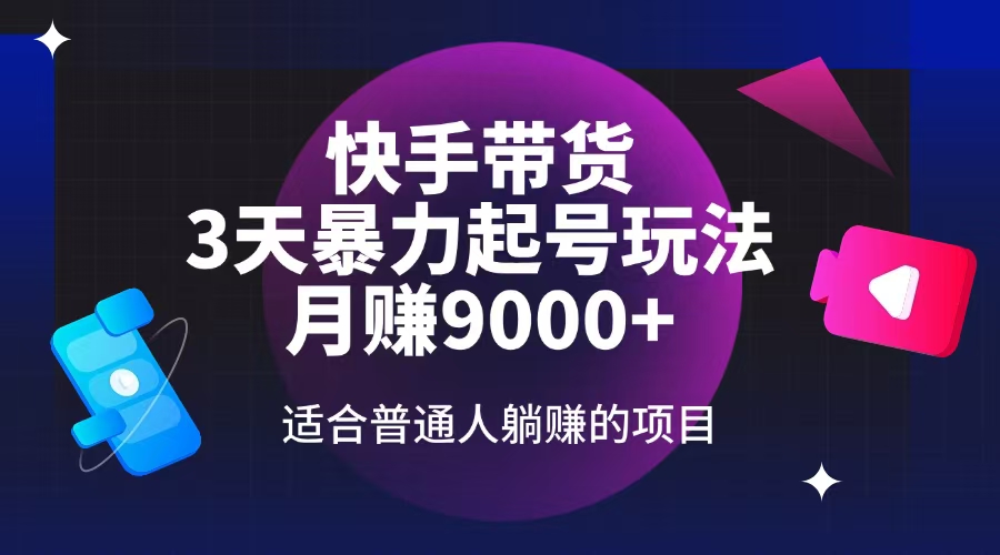 快手带货，3天起号暴力玩法，月赚9000+，适合普通人躺赚的项目-轻创终点站