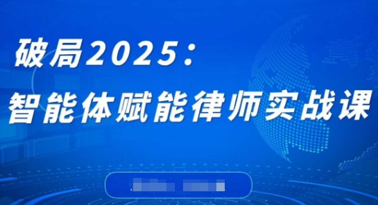 破局2025：智能体赋能律师实战课，打破编程壁垒，完成复杂任务，沉淀专属知识，赋能律师实务-轻创终点站