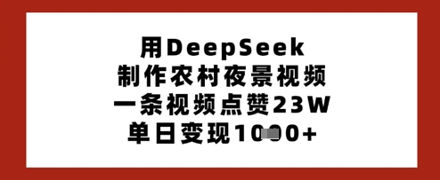用DeepSeek制作农村夜景视频，一条视频点赞23W，单日变现多张-轻创终点站