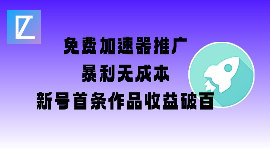 免费加速器推广项目_新号首条作品收益破百【图文+视频+2w字教程】-轻创终点站