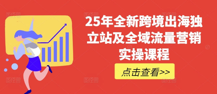 25年全新跨境出海独立站及全域流量营销实操课程，跨境电商独立站TIKTOK全域营销普货特货玩法大全-轻创终点站
