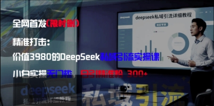 精准打击：价值3980的DeepSeek私域引流实操课，小白实操无门槛，日引精准粉300+-轻创终点站