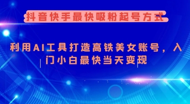 抖音快手最快吸粉起号方式，利用AI工具打造美女账号，入门小白最快当天变现-轻创终点站
