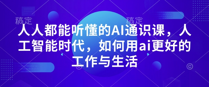 人人都能听懂的AI通识课，人工智能时代，如何用ai更好的工作与生活-轻创终点站