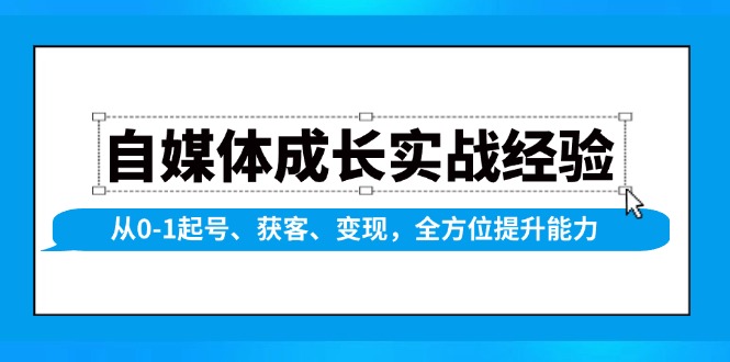 自媒体成长实战经验，从0-1起号、获客、变现，全方位提升能力-轻创终点站
