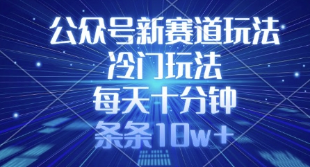 公众号新赛道玩法，冷门玩法，每天十分钟，条条10w+-轻创终点站