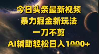 今日头条最新美女视频暴力掘金新玩法，一刀不剪，AI辅助轻松日入1k+-轻创终点站