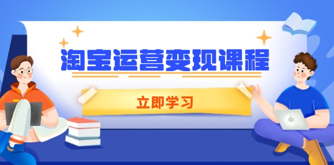 淘宝运营变现课程，涵盖店铺运营、推广、数据分析，助力商家提升-轻创终点站