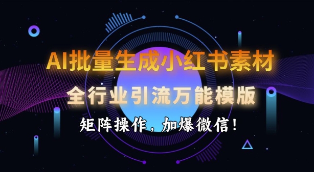 AI批量生成小红书素材，全行业引流万能模版，矩阵操作，加爆微信-轻创终点站