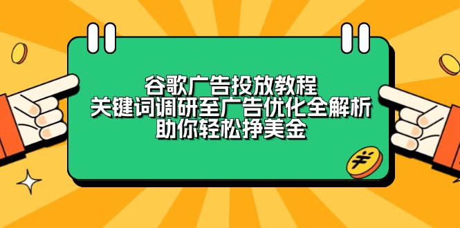 谷歌广告投放教程：关键词调研至广告优化全解析，助你轻松挣美金-轻创终点站