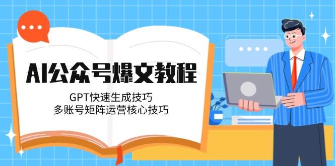 AI公众号爆文教程，GPT快速生成技巧，多账号矩阵运营核心技巧-轻创终点站