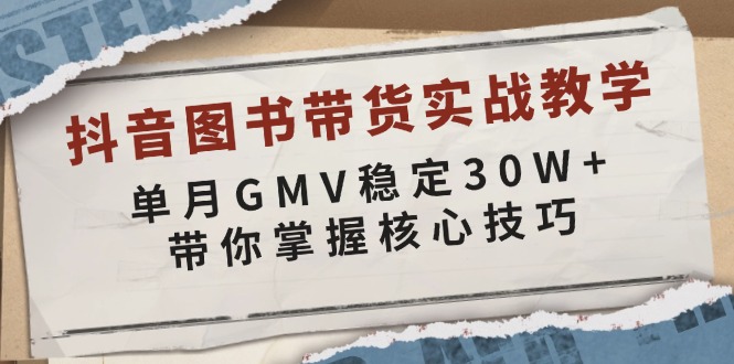 抖音图书带货实战教学，单月GMV稳定30W+，带你掌握核心技巧-轻创终点站