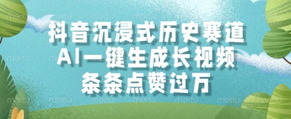 抖音沉浸式历史赛道，AI一键生成长视频，条条点赞过W【揭秘】-轻创终点站