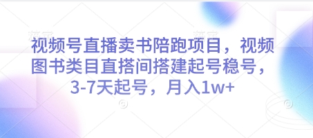 视频号直播卖书陪跑项目，视频号图书类目直搭间搭建起号稳号，3-7天起号，月入1w+-轻创终点站
