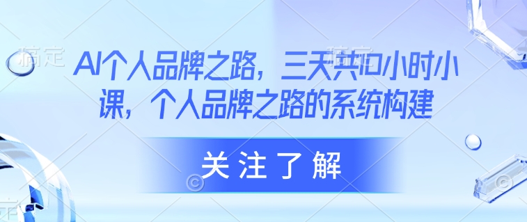 AI个人品牌之路，​三天共10小时小课，个人品牌之路的系统构建-轻创终点站