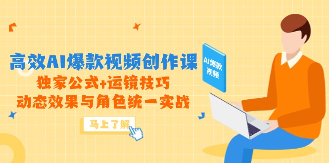 高效AI爆款视频创作课，独家公式+运镜技巧，动态效果与角色统一实战-轻创终点站