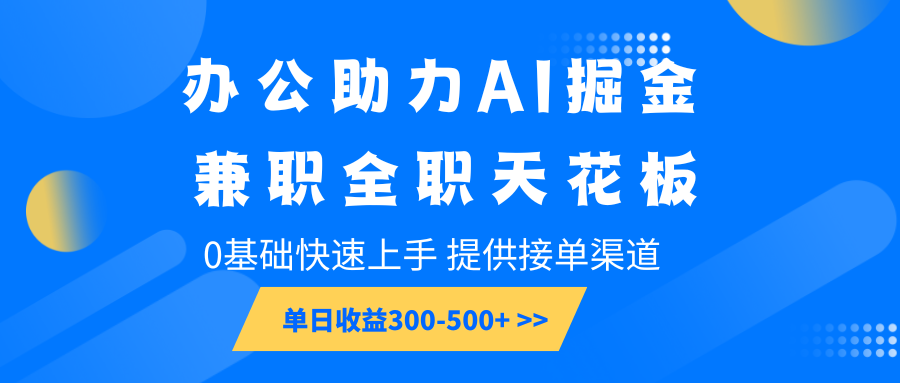 办公助力AI掘金，兼职全职天花板，0基础快速上手，单日收益300-500+-轻创终点站