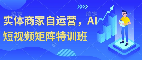 实体商家自运营，AI短视频矩阵特训班-轻创终点站