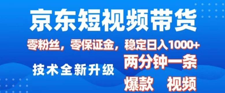 京东短视频带货，2025火爆项目，0粉丝，0保证金，操作简单，2分钟一条原创视频，日入1k【揭秘】-轻创终点站